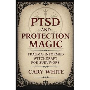 White, Cary PTSD and Protection Magic: Trauma-Informed Witchcraft for Survivors (MENTAL HEALTH + WITCHCRAFT) White, Cary PTSD and Protection Magic: Trauma-Informed Witchcraft for Survivors (MENTAL HEALTH + WITCHCRAFT)