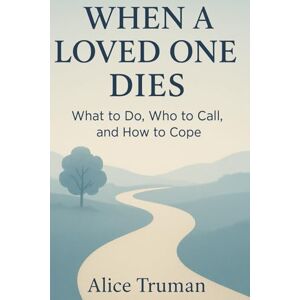 Truman, Alice When a Loved One Dies: What to Do, Who to Call, and How to Cope Truman, Alice When a Loved One Dies: What to Do, Who to Call, and How to Cope