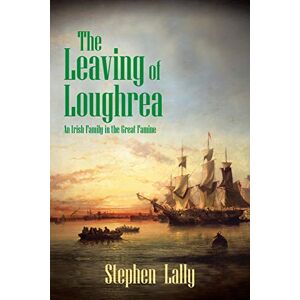Lally, Stephen The Leaving of Loughrea: An Irish Family in the Great Famine Lally, Stephen The Leaving of Loughrea: An Irish Family in the Great Famine