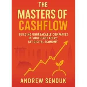 Senduk, Andrew The Masters of Cashflow: Building Unbreakable Companies in Southeast Asia's $1T Digital Economy Senduk, Andrew The Masters of Cashflow: Building Unbreakable Companies in Southeast Asia's $1T Digital Economy