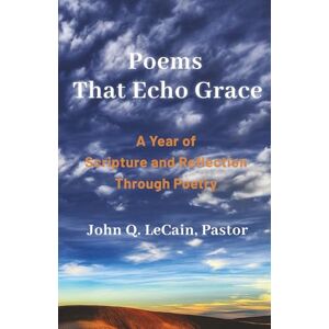 LeCain, John Q. Q. Poems That Echo Grace: A Year of Scripture and Reflection Through Poetry LeCain, John Q. Q. Poems That Echo Grace: A Year of Scripture and Reflection Through Poetry