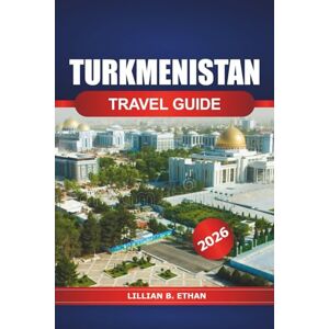 Ethan, Lillian B. Turkmenistan Travel Guide 2026: Exploring Central Asia's Hidden Gems, must see Destination, Rich Culture, History, and Natural Wonders Ethan, Lillian B. Turkmenistan Travel Guide 2026: Exploring Central Asia's Hidden Gems, must see Destination, Rich Culture, History, and Natural Wonders