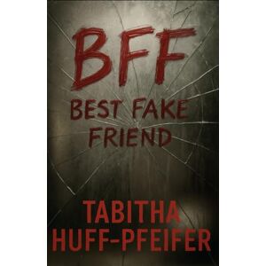 Huff-Pfeifer, Tabitha BFF: Best Fake Friend Huff-Pfeifer, Tabitha BFF: Best Fake Friend