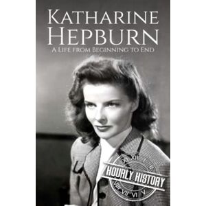 History, Hourly Katharine Hepburn: A Life from Beginning to End (Biographies of Actors) History, Hourly Katharine Hepburn: A Life from Beginning to End (Biographies of Actors)