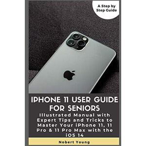 Young, Nobert iPhone 11 User Guide for Seniors: Illustrated Manual with Expert Tips and Tricks to Master Your iPhone 11, 11 Pro & 11 Pro Max with the iOS 14 Young, Nobert iPhone 11 User Guide for Seniors: Illustrated Manual with Expert Tips and Tricks to Master Your iPhone 11, 11 Pro & 11 Pro Max with the iOS 14