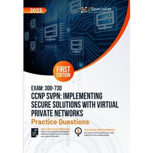 Specialist, IP Exam: 300-730 CCNP SVPN: Implementing Secure Solutions with Virtual Private Networks +250 Exam Practice Questions with Detailed Explanations and Reference Links: First Edition 2023 Specialist, IP Exam: 300-730 CCNP SVPN: Implementing Secure Solutions with Virtual Private Networks +250 Exam Practice Questions with Detailed Explanations and Reference Links: First Edition 2023