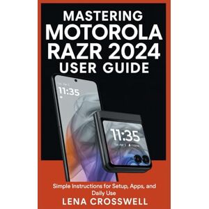 Crosswell, Lena Mastering Motorola Razr 2024 User Guide: Simple Instructions for Setup, Apps, and Daily Use Crosswell, Lena Mastering Motorola Razr 2024 User Guide: Simple Instructions for Setup, Apps, and Daily Use