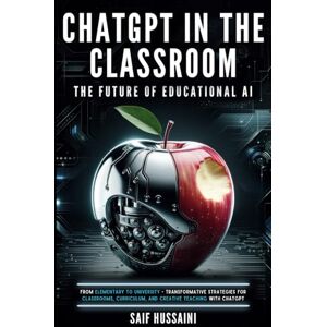 Hussaini, Saif ChatGPT in the Classroom: The Future of Educational AI: From Elementary to University Transformative Strategies for Classrooms, Curriculum, and Creative Teaching with ChatGPT (ChatGPT Foundations) Hussaini, Saif ChatGPT in the Classroom: The Future of Educational AI: From Elementary to University Transformative Strategies for Classrooms, Curriculum, and Creative Teaching with ChatGPT (ChatGPT Foundations)