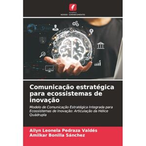 Pedraza Valdés, Ailyn Leonela Comunicação estratégica para ecossistemas de inovação: Modelo de Comunicação Estratégica Integrada para Ecossistemas de Inovação: Articulação da Hélice Quádrupla Pedraza Valdés, Ailyn Leonela Comunicação estratégica para ecossistemas de inovação: Modelo de Comunicação Estratégica Integrada para Ecossistemas de Inovação: Articulação da Hélice Quádrupla