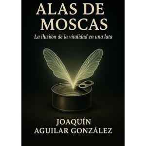 González, SR Joaquín Aguilar Alas de Moscas: La ilusión de la vitalidad en una lata. González, SR Joaquín Aguilar Alas de Moscas: La ilusión de la vitalidad en una lata.