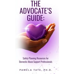 Tate, Dr. Paméla THE ADVOCATE’S GUIDE: Safety Planning Resources for Domestic Abuse Support Professionals Tate, Dr. Paméla THE ADVOCATE’S GUIDE: Safety Planning Resources for Domestic Abuse Support Professionals