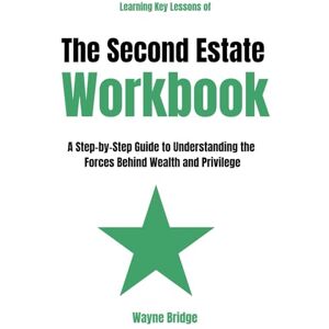Bridge, Wayne Learning Key Lessons of The Second Estate Workbook: A Step-by-Step Guide to Understanding the Forces Behind Wealth and Privilege Bridge, Wayne Learning Key Lessons of The Second Estate Workbook: A Step-by-Step Guide to Understanding the Forces Behind Wealth and Privilege