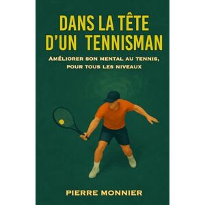 Monnier, Pierre Dans la tête d’un tennisman: Améliorer son mental au tennis, pour tous les niveaux Monnier, Pierre Dans la tête d’un tennisman: Améliorer son mental au tennis, pour tous les niveaux