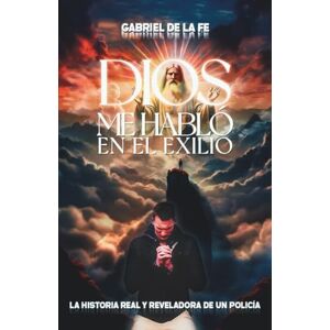 de la Fe, Gabriel Dios me habló en el exilio: La historia real y reveladora de un policía de la Fe, Gabriel Dios me habló en el exilio: La historia real y reveladora de un policía