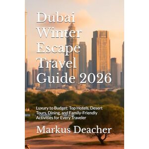 Deacher, Markus Dubai Winter Escape Travel Guide 2026: Luxury to Budget: Top Hotels, Desert Tours, Dining, and Family-Friendly Activities for Every Traveler Deacher, Markus Dubai Winter Escape Travel Guide 2026: Luxury to Budget: Top Hotels, Desert Tours, Dining, and Family-Friendly Activities for Every Traveler