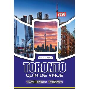 KELLY, BRIAN H. TORONTO GUÍA DE VIAJE 2026: Consejos de expertos sobre vuelos, transporte, lugares de interés imperdibles, festivales y gemas ocultas para visitantes primerizos y recurrentes KELLY, BRIAN H. TORONTO GUÍA DE VIAJE 2026: Consejos de expertos sobre vuelos, transporte, lugares de interés imperdibles, festivales y gemas ocultas para visitantes primerizos y recurrentes