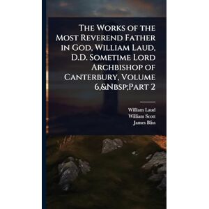 Laud, William The Works of the Most Reverend Father in God, William Laud, D.D. Sometime Lord Archbishop of Canterbury, Volume 6, Part 2 Laud, William The Works of the Most Reverend Father in God, William Laud, D.D. Sometime Lord Archbishop of Canterbury, Volume 6, Part 2