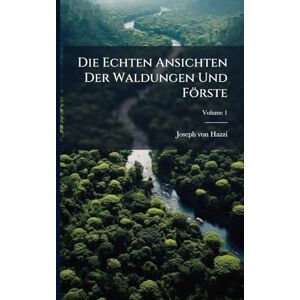 Hazzi, Joseph Von Die Echten Ansichten Der Waldungen Und Förste Hazzi, Joseph Von Die Echten Ansichten Der Waldungen Und Förste