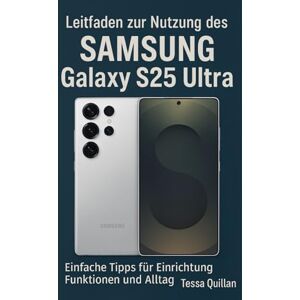Quillan, Tessa Leitfaden zur Nutzung des Samsung Galaxy S25 Ultra: Einfache Tipps für Einrichtung, Funktionen und Alltag Quillan, Tessa Leitfaden zur Nutzung des Samsung Galaxy S25 Ultra: Einfache Tipps für Einrichtung, Funktionen und Alltag