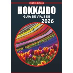 Crimson, Buser M Guía de viaje de Hokkaido, 2026: Descubre paisajes escénicos, atracciones culturales, vida silvestre única, aventuras al aire libre y experiencias ... detallados por la isla del norte de Japón Crimson, Buser M Guía de viaje de Hokkaido, 2026: Descubre paisajes escénicos, atracciones culturales, vida silvestre única, aventuras al aire libre y experiencias ... detallados por la isla del norte de Japón