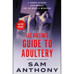 Anthony, Sam Lee Bolton's Guide To Adultery: A Tongue-in-Cheek User Manual for the Morally Misguided (The Adulterer) Anthony, Sam Lee Bolton's Guide To Adultery: A Tongue-in-Cheek User Manual for the Morally Misguided (The Adulterer)