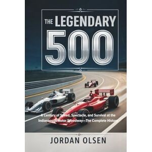 Olsen, Jordan The Legendary 500: A Century of Speed, Spectacle, and Survival at the Indianapolis Motor Speedway—The Complete History Olsen, Jordan The Legendary 500: A Century of Speed, Spectacle, and Survival at the Indianapolis Motor Speedway—The Complete History