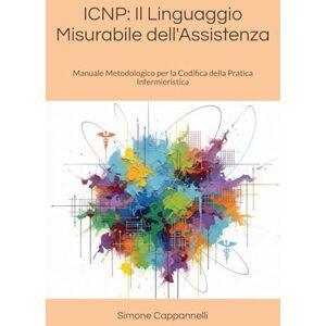 Cappannelli, Dott Simone ICNP: Il Linguaggio Misurabile dell'Assistenza: Manuale Metodologico per la Codifica della Pratica Infermieristica (Percorsi di Eccellenza Infermieristica: La Rivoluzione del Sapere) Cappannelli, Dott Simone ICNP: Il Linguaggio Misurabile dell'Assistenza: Manuale Metodologico per la Codifica della Pratica Infermieristica (Percorsi di Eccellenza Infermieristica: La Rivoluzione del Sapere)