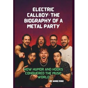 FIRE, ANDI ELECTRIC CALLBOY: THE BIOGRAPHY OF A METAL PARTY: HOW HUMOR AND HOOKS CONQUERED THE MUSIC WORLD FIRE, ANDI ELECTRIC CALLBOY: THE BIOGRAPHY OF A METAL PARTY: HOW HUMOR AND HOOKS CONQUERED THE MUSIC WORLD