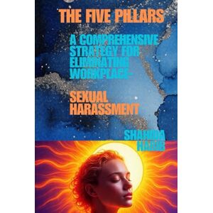 Habib, Shahida The Five Pillars: A Comprehensive Strategy for Eliminating Workplace Sexual Harassment (Big Debates In Ethics at Work) Habib, Shahida The Five Pillars: A Comprehensive Strategy for Eliminating Workplace Sexual Harassment (Big Debates In Ethics at Work)