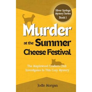 Morgan, Jodie Murder At The Summer Cheese Festival: The Maplewood Crafters Club Investigates In This Cozy Mystery (Silver Springs Mysteries 1) Morgan, Jodie Murder At The Summer Cheese Festival: The Maplewood Crafters Club Investigates In This Cozy Mystery (Silver Springs Mysteries 1)