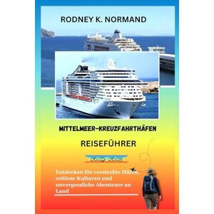 NORMAND, RODNEY K Mittelmeer-Kreuzfahrthäfen Reiseführer 2025-2026: Entdecken Sie versteckte Häfen, zeitlose Kulturen und unvergessliche Abenteuer an Land (RODNEY NORMAND TRAVEL GUIDE (TRANSLATION)) NORMAND, RODNEY K Mittelmeer-Kreuzfahrthäfen Reiseführer 2025-2026: Entdecken Sie versteckte Häfen, zeitlose Kulturen und unvergessliche Abenteuer an Land (RODNEY NORMAND TRAVEL GUIDE (TRANSLATION))
