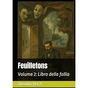 Herzl, Theodor Feuilletons: Volume 2: Libro della follia (Opere complete di Theodor Herzl) Herzl, Theodor Feuilletons: Volume 2: Libro della follia (Opere complete di Theodor Herzl)
