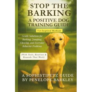Barkley, Penelope Stop the Barking! A Positive Dog Training Guide: Gentle Solutions for Barking, Jumping, Chewing, and Everyday Behavior Problems (With Tools, Routines & Rewards That Work) Barkley, Penelope Stop the Barking! A Positive Dog Training Guide: Gentle Solutions for Barking, Jumping, Chewing, and Everyday Behavior Problems (With Tools, Routines & Rewards That Work)
