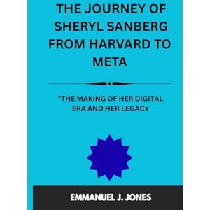 JONES, EMMANUEL J. THE JOURNEY OF SHERYL SANBERG FROM HARVARD TO META.: "THE MAKING OF HER DIGITAL ERA AND HER LEGACY JONES, EMMANUEL J. THE JOURNEY OF SHERYL SANBERG FROM HARVARD TO META.: "THE MAKING OF HER DIGITAL ERA AND HER LEGACY