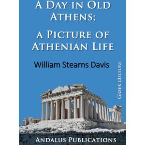 Stearns Davis, William A Day in Old Athens; a Picture of Athenian Life Stearns Davis, William A Day in Old Athens; a Picture of Athenian Life