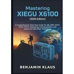 Klaus, Benjamin Mastering the XIEGU X6100 (2026 Edition): A Comprehensive Step-by-Step Guide for QRP, SOTA, POTA, Emergency Communication, and Advanced Operation Techniques Klaus, Benjamin Mastering the XIEGU X6100 (2026 Edition): A Comprehensive Step-by-Step Guide for QRP, SOTA, POTA, Emergency Communication, and Advanced Operation Techniques