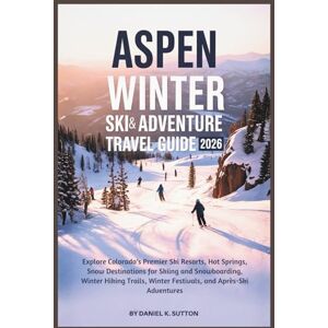 Sutton, Daniel K. Aspen Winter Ski & Adventure Travel Guide 2026: Explore Colorado’s Premier Ski Resorts, Hot Springs, Snow Destinations for Skiing and Snowboarding, ... Through Earth’s Most Thrilling Adventures) Sutton, Daniel K. Aspen Winter Ski & Adventure Travel Guide 2026: Explore Colorado’s Premier Ski Resorts, Hot Springs, Snow Destinations for Skiing and Snowboarding, ... Through Earth’s Most Thrilling Adventures)