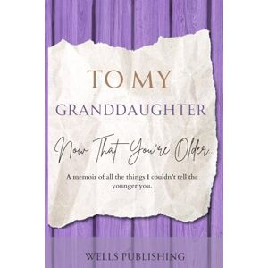 Group, Wells Publishing Dear Granddaughter, Now That You're Older: A Memoir of All the Things I Couldn't Tell the Younger You Group, Wells Publishing Dear Granddaughter, Now That You're Older: A Memoir of All the Things I Couldn't Tell the Younger You