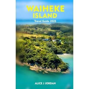 Jordan, Alice J WAIHEKE ISLAND Travel Guide 2025: A Local Manual Including Adventure, Hiking, Tips And More Jordan, Alice J WAIHEKE ISLAND Travel Guide 2025: A Local Manual Including Adventure, Hiking, Tips And More