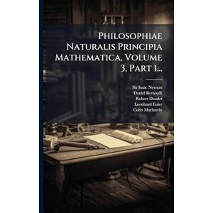 Newton, Sir Isaac Philosophiae Naturalis Principia Mathematica, Volume 3, Part 1... Newton, Sir Isaac Philosophiae Naturalis Principia Mathematica, Volume 3, Part 1...