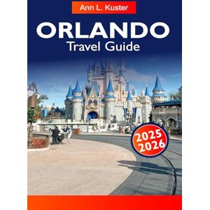 L. Kuster, Ann ORLANDO Travel Guide 2025–2026: Explore Top Theme Parks, Hidden Gems, Local Dining, and Ultimate Attractions in Orlando, Florida for Every Traveler L. Kuster, Ann ORLANDO Travel Guide 2025–2026: Explore Top Theme Parks, Hidden Gems, Local Dining, and Ultimate Attractions in Orlando, Florida for Every Traveler
