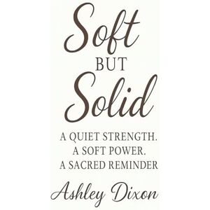 Dixon, Ashley Soft But Solid: A quiet strength. A soft power. A sacred reminder. Dixon, Ashley Soft But Solid: A quiet strength. A soft power. A sacred reminder.