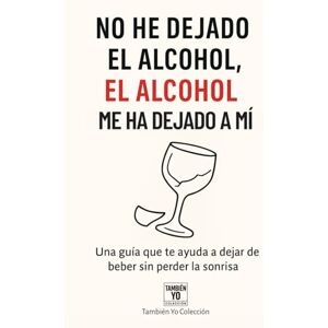 Colección, También Yo No he dejado el alcohol, el alcohol me ha dejado a mí: Una guía que te ayuda a dejar de beber sin perder la sonrisa (También Yo) Colección, También Yo No he dejado el alcohol, el alcohol me ha dejado a mí: Una guía que te ayuda a dejar de beber sin perder la sonrisa (También Yo)