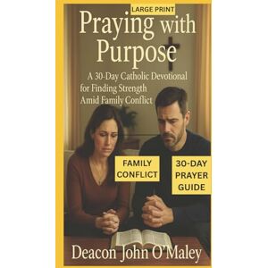 O'Maley, Deacon John Praying with Purpose: A 30-Day Catholic Devotional for Finding Strength Amid Family Conflict (Deacon O'Maley's Catholic Books) O'Maley, Deacon John Praying with Purpose: A 30-Day Catholic Devotional for Finding Strength Amid Family Conflict (Deacon O'Maley's Catholic Books)