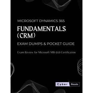 Reads, Cyber Microsoft Dynamics 365 Fundamentals (CRM) Exam Dumps & Pocket Guide: Exam Review for Microsoft MB-910 Certification Reads, Cyber Microsoft Dynamics 365 Fundamentals (CRM) Exam Dumps & Pocket Guide: Exam Review for Microsoft MB-910 Certification