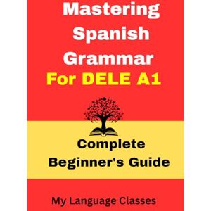 Classes, My Language Mastering Spanish Grammar for DELE A1: A comprehensive grammar resource for beginner level Spanish learners, useful for students, professionals and ... enthusiasts (Complete Spanish DELE A1 pakage) Classes, My Language Mastering Spanish Grammar for DELE A1: A comprehensive grammar resource for beginner level Spanish learners, useful for students, professionals and ... enthusiasts (Complete Spanish DELE A1 pakage)