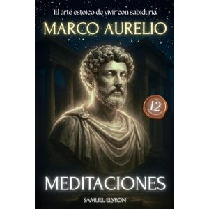 Elyron, Samuel Meditaciones Marco Aurelio: El Arte estoico de vivir con sabiduria, Los 12 Libros Completos con una Traducción Moderna, Diario de un Emperador, ... de su estoicismo, Filosofía Romana, edic Elyron, Samuel Meditaciones Marco Aurelio: El Arte estoico de vivir con sabiduria, Los 12 Libros Completos con una Traducción Moderna, Diario de un Emperador, ... de su estoicismo, Filosofía Romana, edic