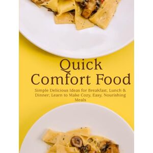 Press, BookSumo Quick Comfort Food: Simple Delicious Ideas for Breakfast, Lunch & Dinner; Learn to Make Cozy, Easy, Nourishing Meals Press, BookSumo Quick Comfort Food: Simple Delicious Ideas for Breakfast, Lunch & Dinner; Learn to Make Cozy, Easy, Nourishing Meals