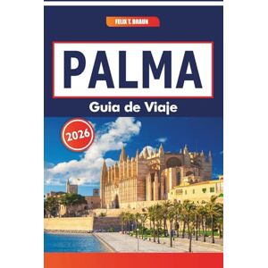 Braun Palma Guía De Viaje 2026: Explorando los mercados locales, la historia, los platos regionales, las excursiones de un día por la capital de Mallorca Braun Palma Guía De Viaje 2026: Explorando los mercados locales, la historia, los platos regionales, las excursiones de un día por la capital de Mallorca