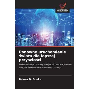 D Dunka, Bakwa Ponowne uruchomienie świata dla lepszej przyszlości: Maksymalizacja sztucznej inteligencji i innowacji w celu osi¿gni¿cia celów zrównowa¿onego rozwoju D Dunka, Bakwa Ponowne uruchomienie świata dla lepszej przyszlości: Maksymalizacja sztucznej inteligencji i innowacji w celu osi¿gni¿cia celów zrównowa¿onego rozwoju